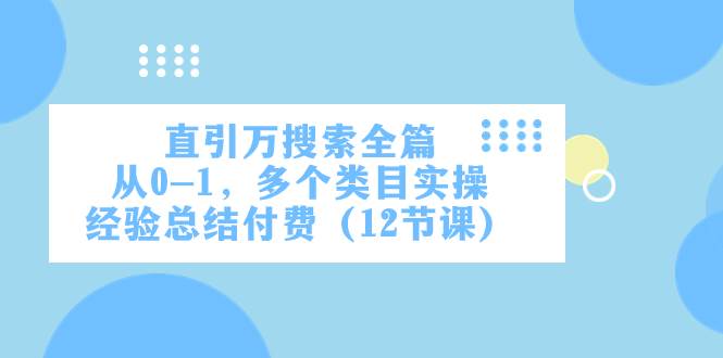 直引万·搜索全篇，从0-1，多个类目实操经验总结付费（12节课）-优知网