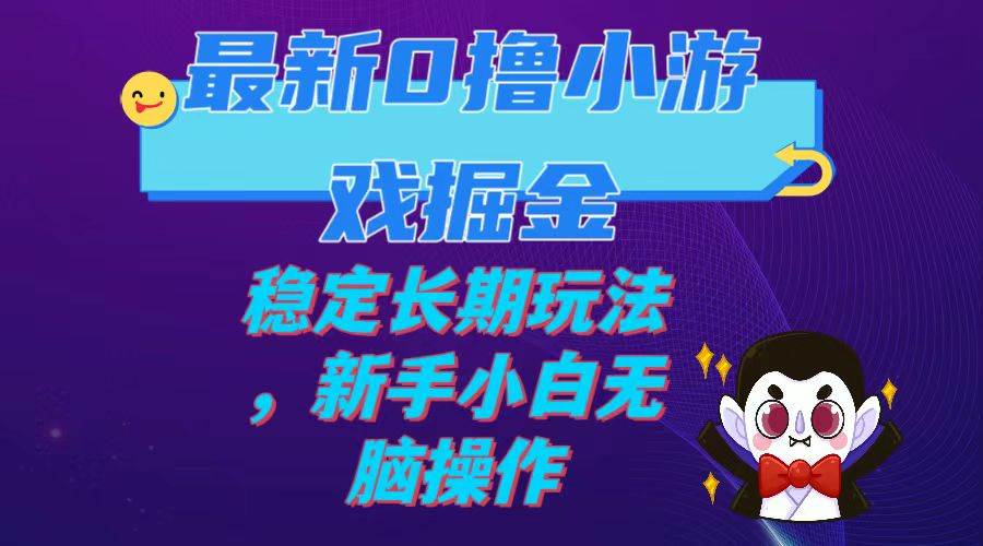 最新0撸小游戏掘金单机日入100-200稳定长期玩法，新手小白无脑操作-优知网