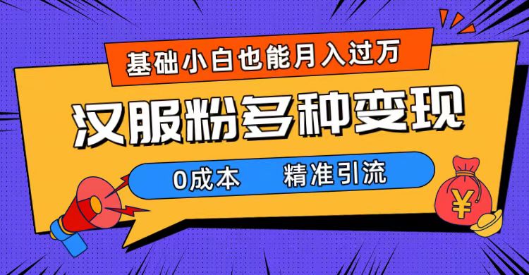 一部手机精准引流汉服粉，0成本多种变现方式，小白月入过万（附素材+工具）-优知网