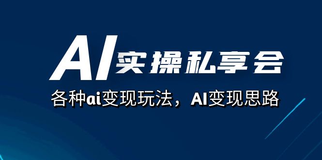 AI实操私享会，各种ai变现玩法，AI变现思路（67节课）-优知网