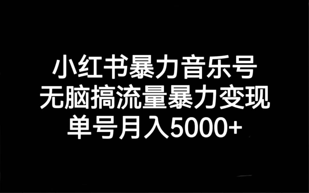 小红书暴力音乐号，无脑搞流量暴力变现，单号月入5000+-优知网