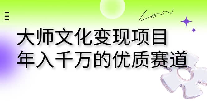 大师文化变现项目 年入千万的优质赛道-优知网