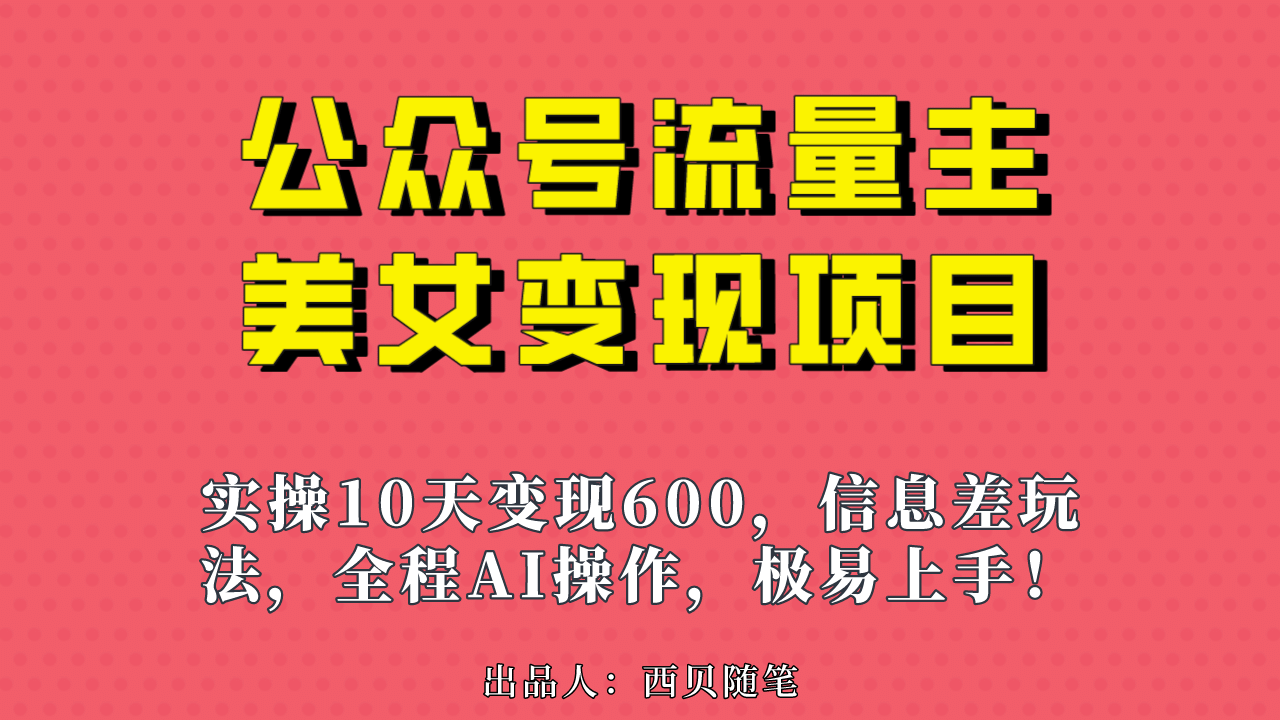 公众号流量主美女变现项目，实操10天变现600+，一个小副业利用AI无脑搬-优知网