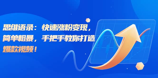 思维语录：快速涨粉变现，简单粗暴，手把手教你打造爆款视频-优知网
