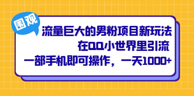 流量巨大的男粉项目新玩法，在QQ小世界里引流 一部手机即可操作，一天1000+-优知网