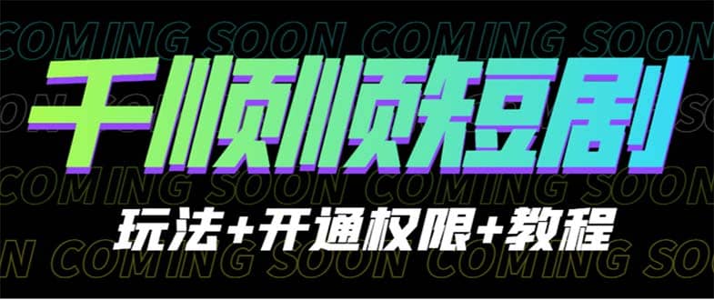 收费800多的千顺顺短剧玩法+开通权限+教程-优知网
