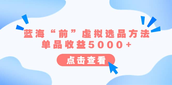 某公众号付费文章《蓝海“前”虚拟选品方法：单品收益5000+》-优知网