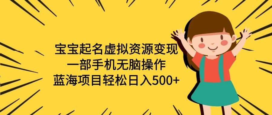 宝宝起名虚拟资源变现，一部手机无脑操作，蓝海项目轻松日入500+（附软件）-优知网
