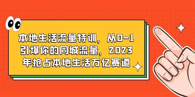 本地生活流量特训，从0-1引爆你的同城流量，2023年抢占本地生活万亿赛道-优知网
