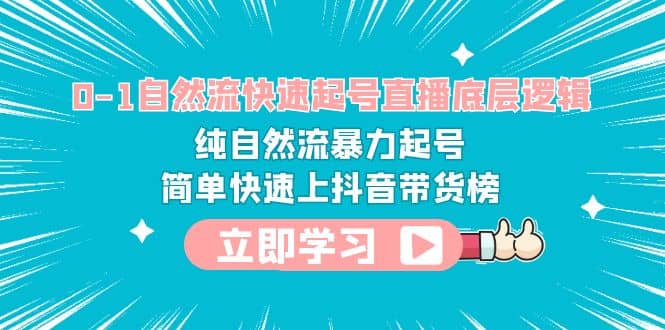 0-1自然流快速起号直播 底层逻辑 纯自然流暴力起号 简单快速上抖音带货榜-优知网