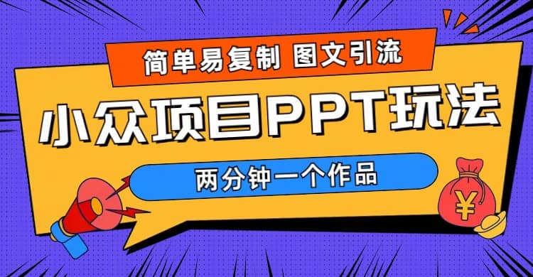 简单易复制 图文引流 两分钟一个作品 月入1W+小众项目PPT玩法 (教程+素材)-优知网