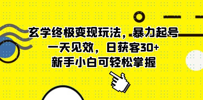 玄学终极变现玩法，暴力起号，一天见效，日获客30+，新手小白可轻松掌握-优知网
