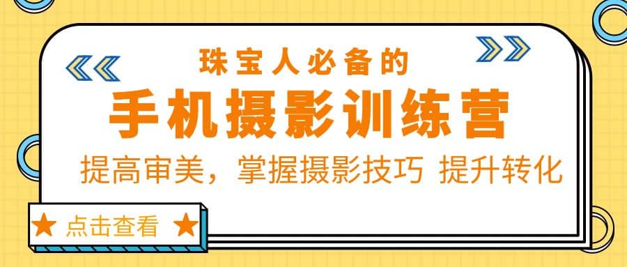 珠/宝/人必备的手机摄影训练营第7期：提高审美，掌握摄影技巧 提升转化-优知网