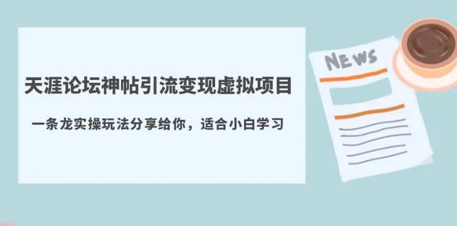 天涯论坛神帖引流变现虚拟项目，一条龙实操玩法分享给你（教程+资源）-优知网