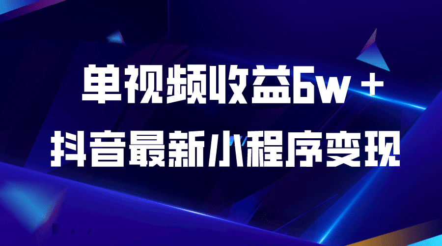 抖音最新小程序变现项目，单视频收益6w＋-优知网