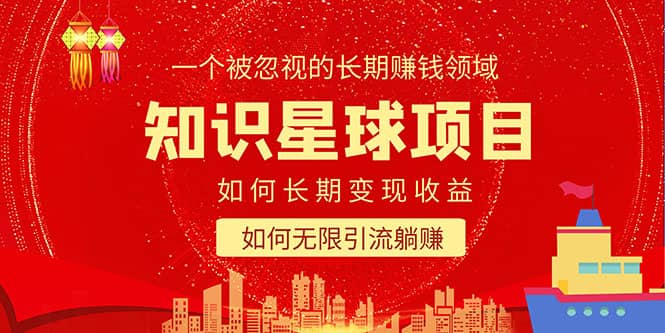 知识星球变现项目二合一：如何长期赚钱+暴力引流躺赚，一个被忽视的领域-优知网