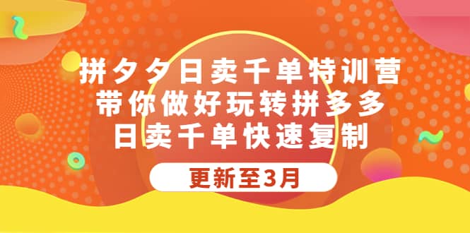 拼夕夕日卖千单特训营，带你做好玩转拼多多，日卖千单快速复制 (更新至3月)-优知网