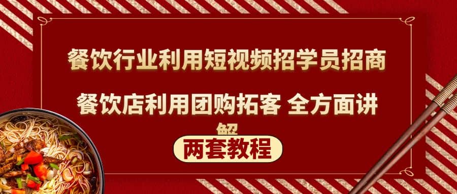 餐饮行业利用短视频招学员招商+餐饮店利用团购拓客 全方面讲解(两套教程)-优知网