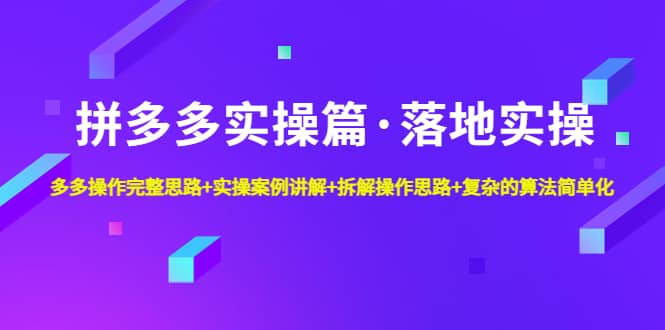 拼多多实操篇·落地实操 完整思路+实操案例+拆解操作思路+复杂的算法简单化-优知网