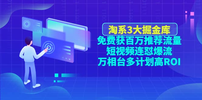 淘系3大掘金库：免费获百万推荐流量+短视频连怼爆流+万相台多计划高ROI-优知网