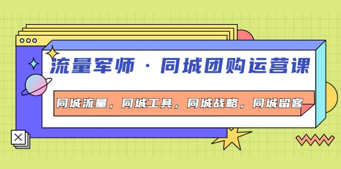 同城团购运营课，同城流量，同城工具，同城战略，同城留客-优知网