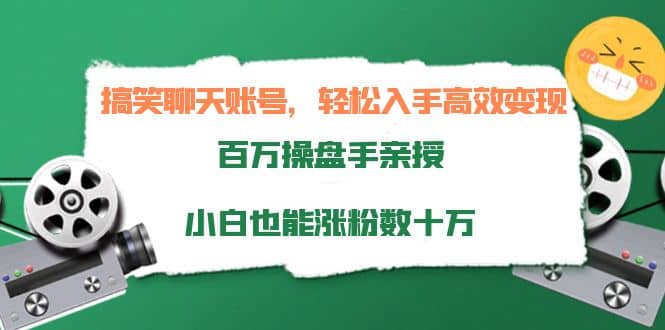 搞笑聊天账号，轻松入手高效变现，百万操盘手亲授，小白也能涨粉数十万-优知网