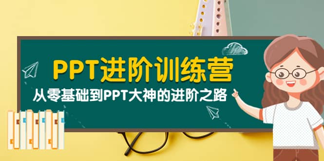 PPT进阶训练营（第二期）：从零基础到PPT大神的进阶之路（40节课）-优知网