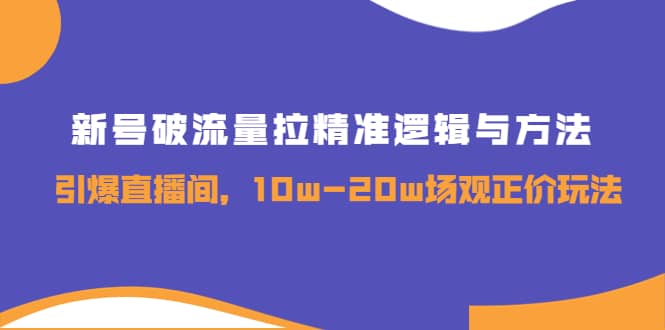 新号破流量拉精准逻辑与方法，引爆直播间，10w-20w场观正价玩法-优知网