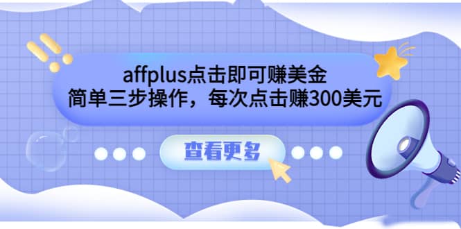 affplus点击即可赚美金，简单三步操作，每次点击赚300美元【视频教程】-优知网