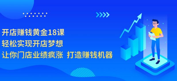 开店赚钱黄金18课，轻松实现开店梦想，让你门店业绩疯涨 打造赚钱机器-优知网