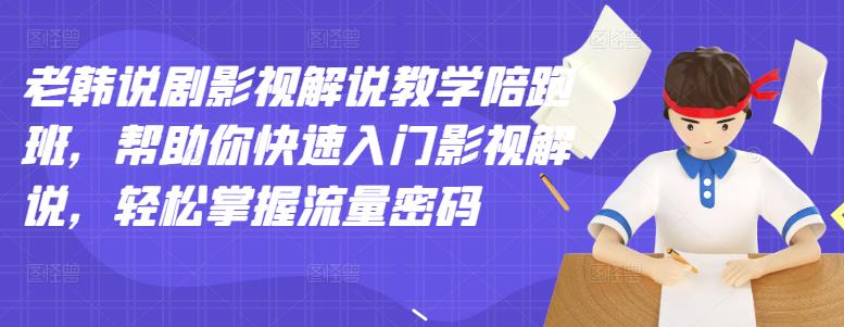 老韩说剧影视解说教学陪跑班，帮助你快速入门影视解说，轻松掌握流量密码-优知网