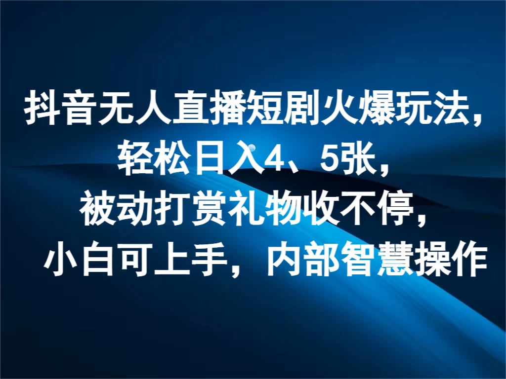 抖音无人直播短剧火爆玩法，轻松日入4、5张，被动打赏礼物收不停，小白可上手，内部智慧操作-优知网