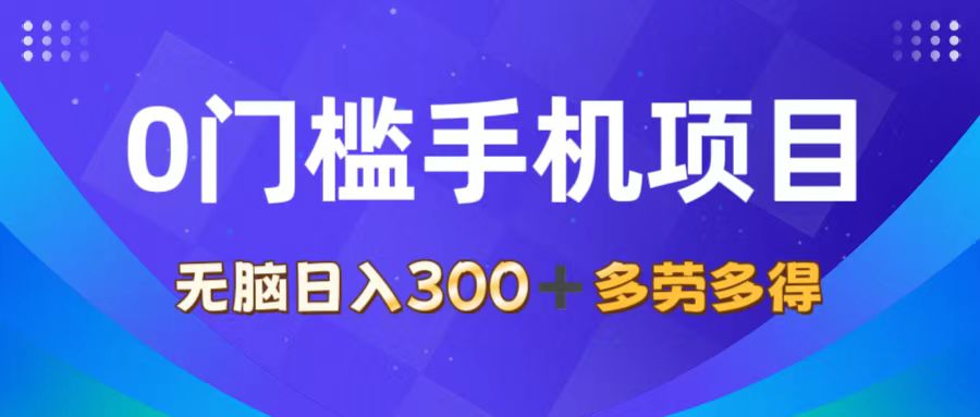 0门槛手机项目，无脑日入300+，多劳多得，有手就行-优知网