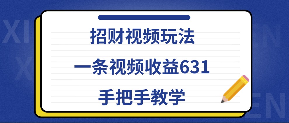 招财视频玩法，一条视频收益631，手把手教学-优知网