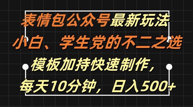 表情包公众号最新玩法，小白、学生党的不二之选，模板加持快速制作，每天10分钟，日入500+-优知网