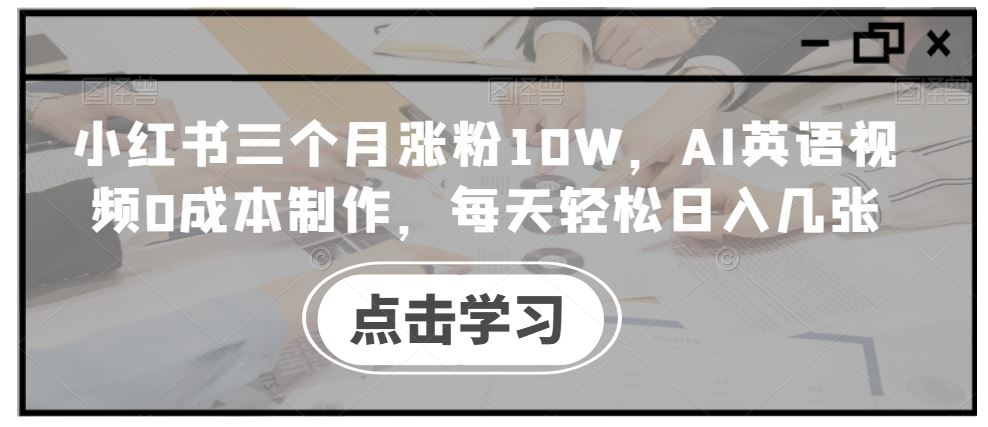 小红书三个月涨粉10W，AI英语视频0成本制作，每天轻松日入几张【揭秘】-优知网
