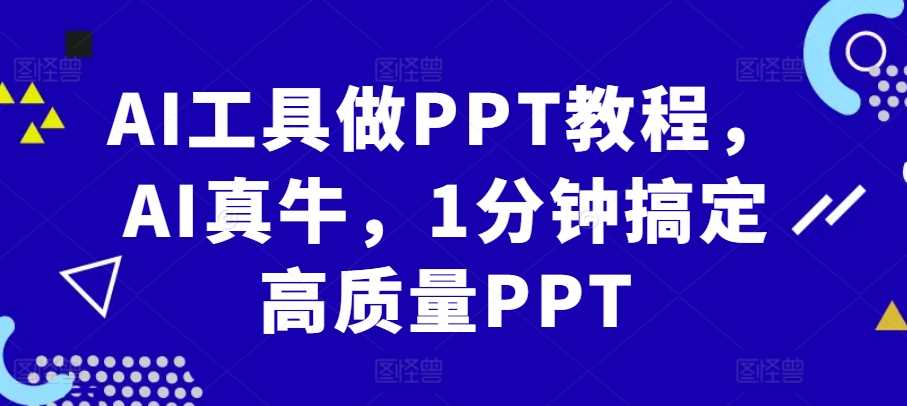 AI工具做PPT教程，AI真牛，1分钟搞定高质量PPT-优知网