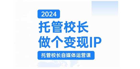 2024托管校长做个变现IP，托管校长自媒体运营课，利用短视频实现校区利润翻番-优知网