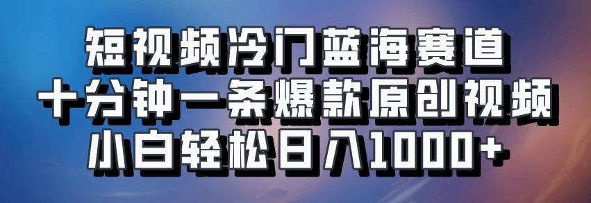 短视频冷门蓝海赛道​，十分钟一条爆款原创视频​，小白轻松日入1000+-优知网