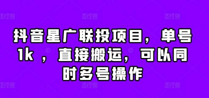 抖音星广联投项目，单号1k ，直接搬运，可以同时多号操作【揭秘】-优知网