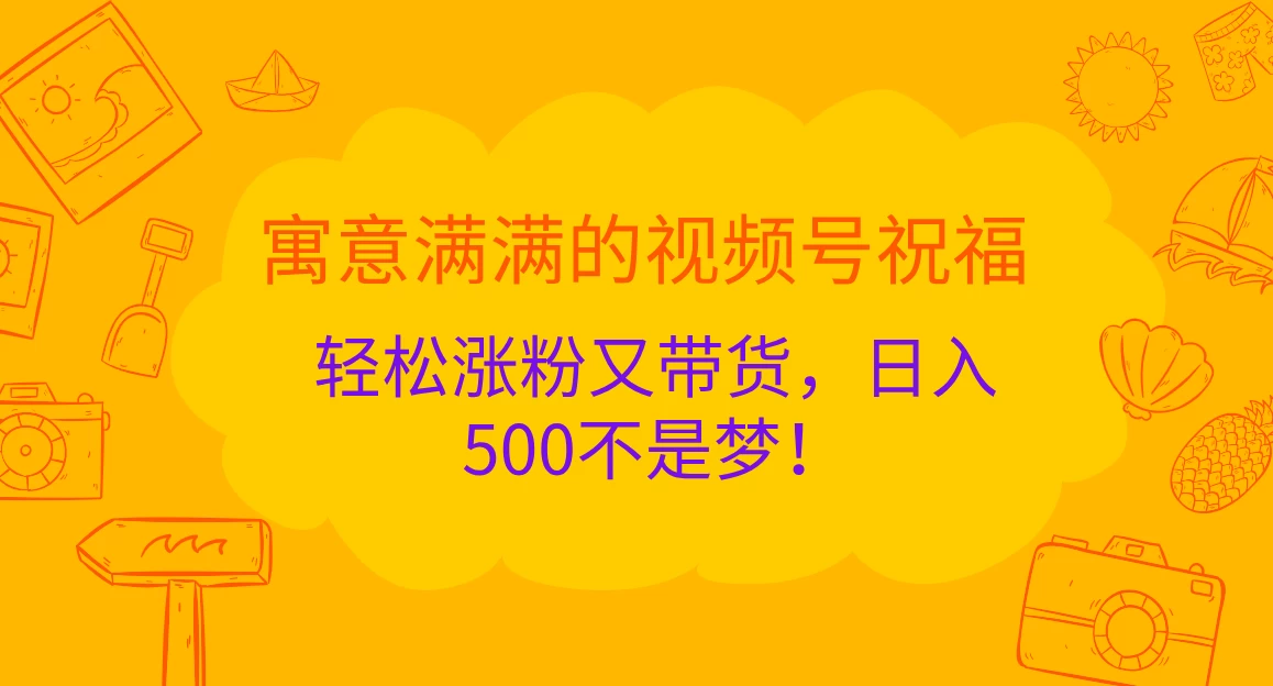 寓意满满的视频号祝福，轻松涨粉又带货，日入500不是梦！-优知网