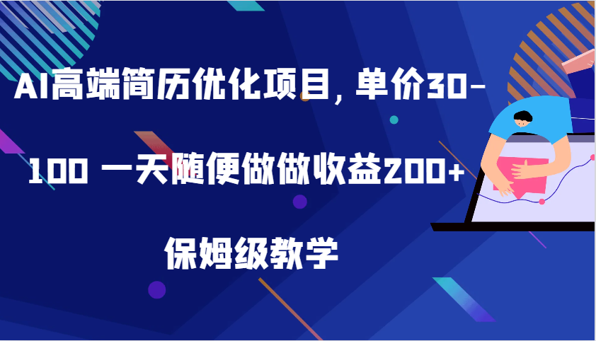 AI高端简历优化项目,单价30-100 一天随便做做收益200+ 保姆级教学-优知网