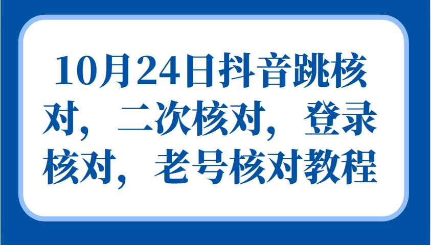 10月24日抖音跳核对，二次核对，登录核对，老号核对教程-优知网