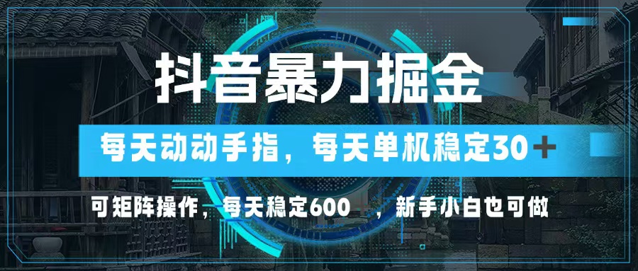 抖音暴力掘金，动动手指就可以，单机30+，可矩阵操作，每天稳定600+，…-优知网