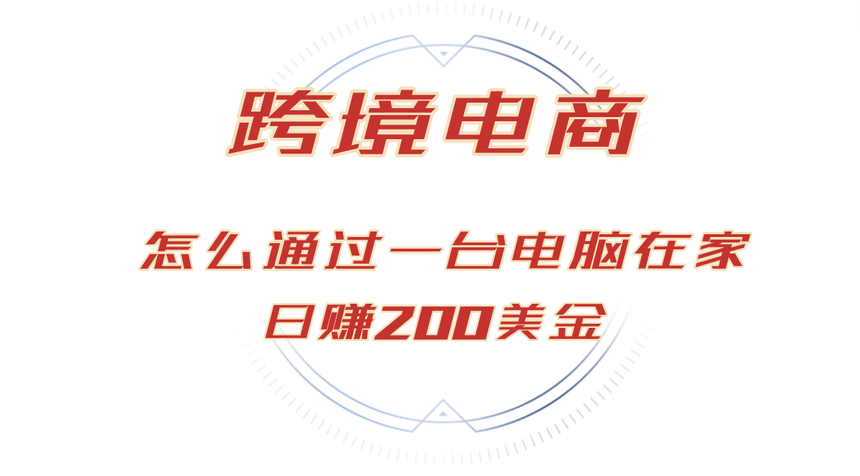 日赚200美金的跨境电商赛道，如何在家通过一台电脑把货卖到全世界！-优知网