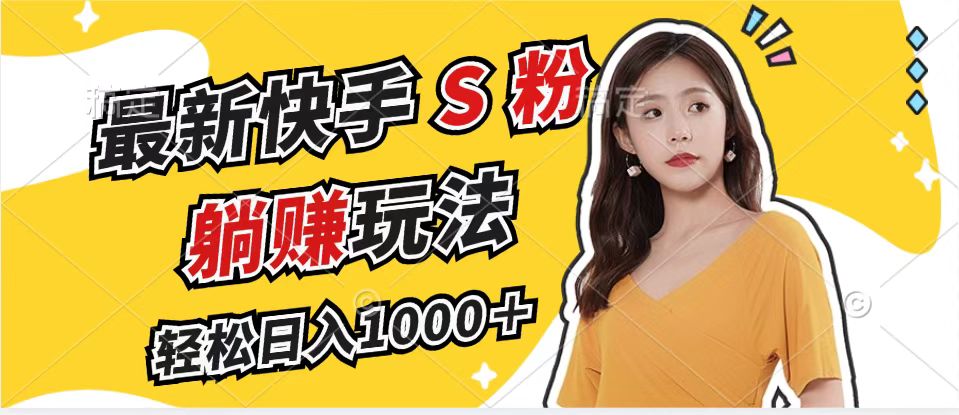 最新快手S粉赛道，简单无脑拉爆流量躺赚玩法，轻松日入1000＋-优知网