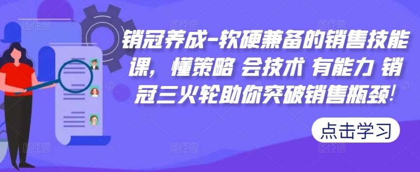 销冠养成-软硬兼备的销售技能课，懂策略 会技术 有能力 销冠三火轮助你突破销售瓶颈!-优知网