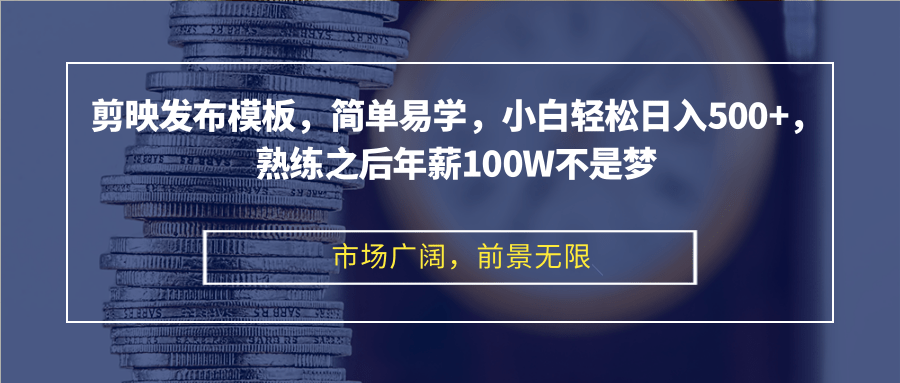 剪映发布模板，简单易学，小白轻松日入500+，熟练之后年薪100W不是梦-优知网