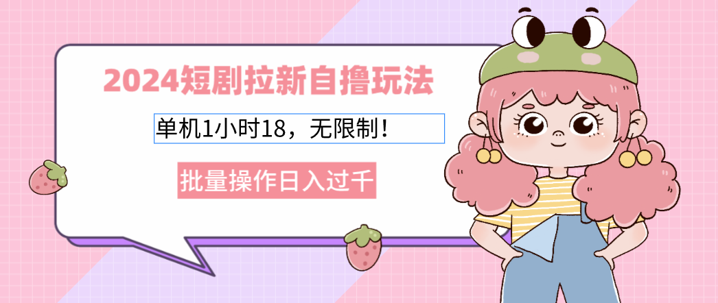 2024短剧拉新自撸玩法。单机1小时18，无限制，批量操作日入过千-优知网
