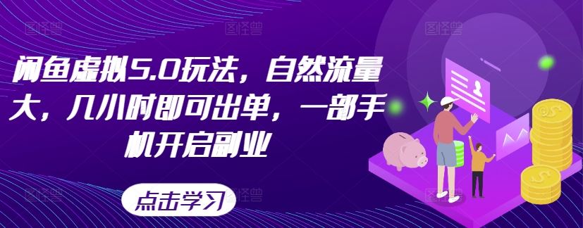 闲鱼虚拟5.0玩法，自然流量大，几小时即可出单，一部手机开启副业-优知网